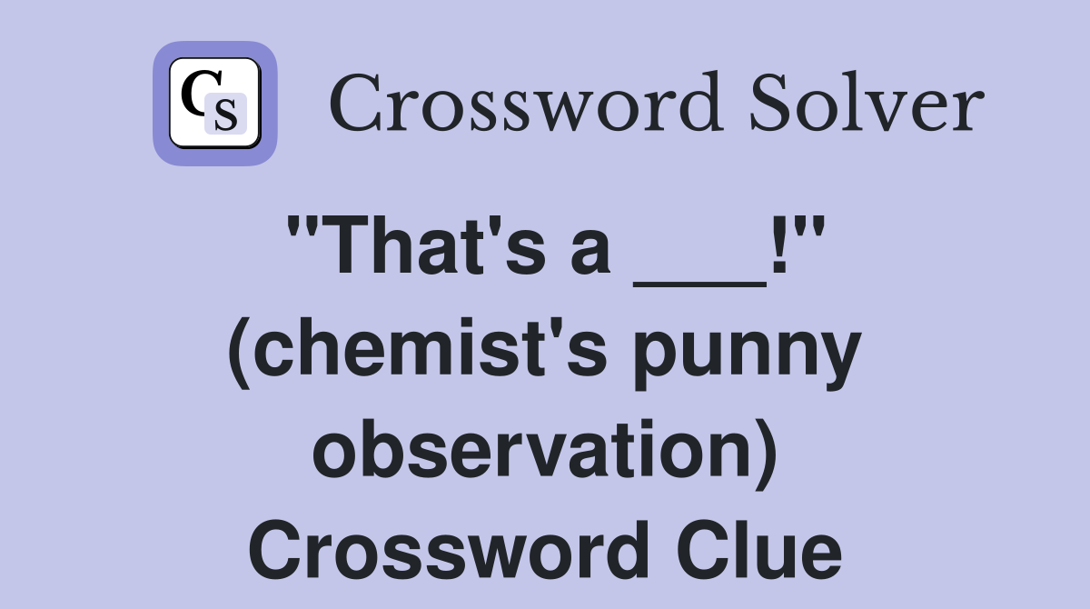 "That's a ___!" (chemist's punny observation) Crossword Clue Answers